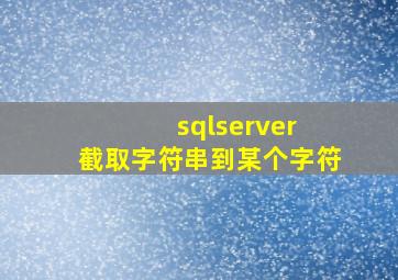 sqlserver 截取字符串到某个字符